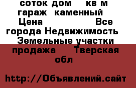 12 соток дом 50 кв.м. гараж (каменный) › Цена ­ 3 000 000 - Все города Недвижимость » Земельные участки продажа   . Тверская обл.